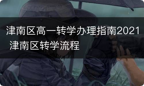 津南区高一转学办理指南2021 津南区转学流程