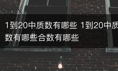 1到20中质数有哪些 1到20中质数有哪些合数有哪些