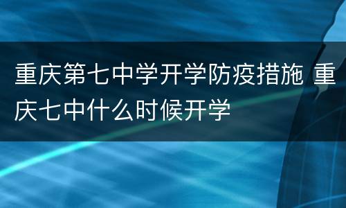 重庆第七中学开学防疫措施 重庆七中什么时候开学