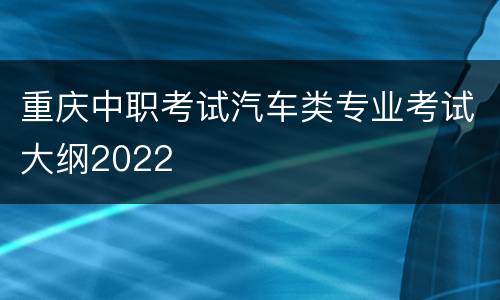 重庆中职考试汽车类专业考试大纲2022