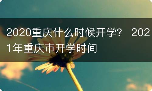 2020重庆什么时候开学？ 2021年重庆市开学时间