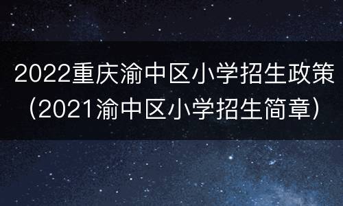 2022重庆渝中区小学招生政策（2021渝中区小学招生简章）