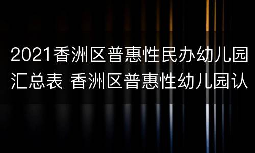 2021香洲区普惠性民办幼儿园汇总表 香洲区普惠性幼儿园认定