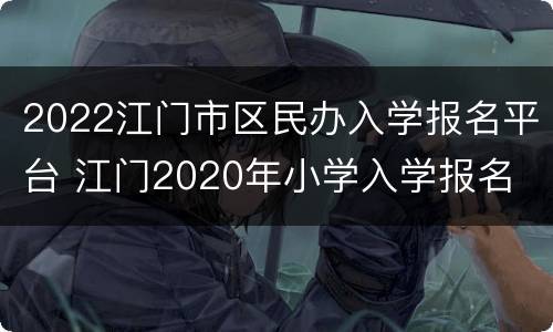 2022江门市区民办入学报名平台 江门2020年小学入学报名
