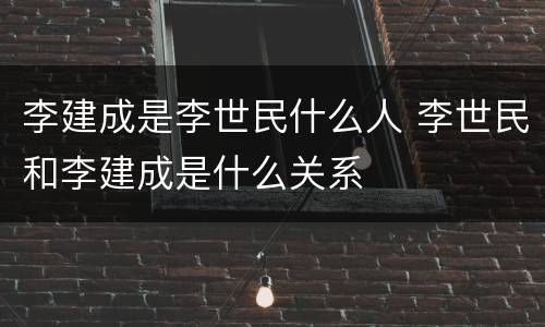 李建成是李世民什么人 李世民和李建成是什么关系