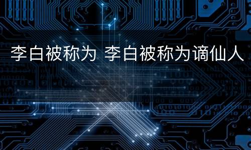 李白被称为 李白被称为谪仙人