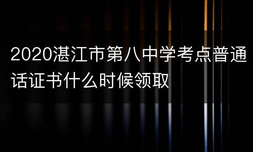 2020湛江市第八中学考点普通话证书什么时候领取