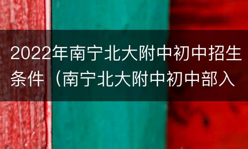 2022年南宁北大附中初中招生条件（南宁北大附中初中部入学条件）