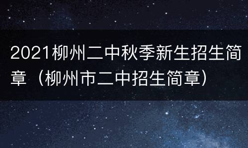 2021柳州二中秋季新生招生简章（柳州市二中招生简章）
