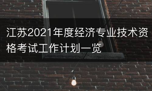 江苏2021年度经济专业技术资格考试工作计划一览
