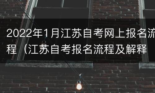 2022年1月江苏自考网上报名流程（江苏自考报名流程及解释）