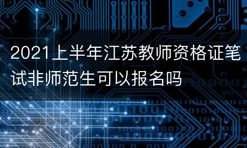 2021上半年江苏教师资格证笔试非师范生可以报名吗