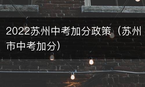 2022苏州中考加分政策（苏州市中考加分）