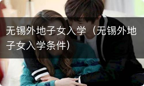 无锡外地子女入学（无锡外地子女入学条件）