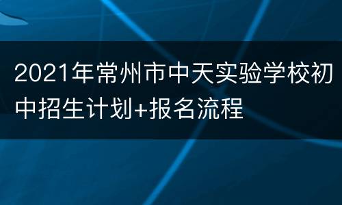 2021年常州市中天实验学校初中招生计划+报名流程
