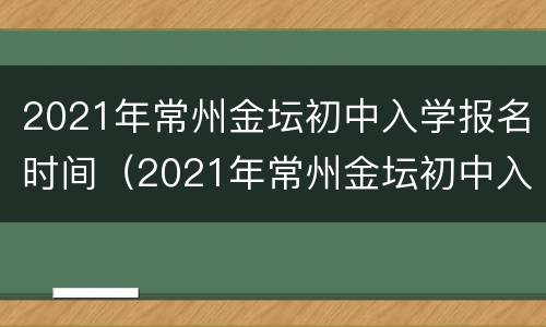 2021年常州金坛初中入学报名时间（2021年常州金坛初中入学报名时间是多少）