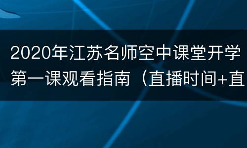2020年江苏名师空中课堂开学第一课观看指南（直播时间+直播入口+主题）