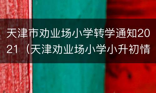 天津市劝业场小学转学通知2021（天津劝业场小学小升初情况如何）