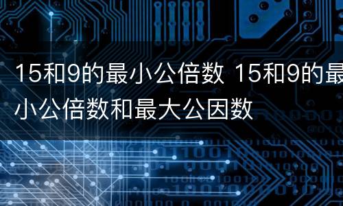 15和9的最小公倍数 15和9的最小公倍数和最大公因数