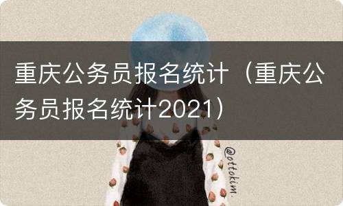 重庆公务员报名统计（重庆公务员报名统计2021）