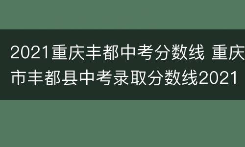 2021重庆丰都中考分数线 重庆市丰都县中考录取分数线2021