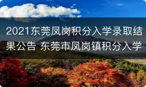 2021东莞凤岗积分入学录取结果公告 东莞市凤岗镇积分入学