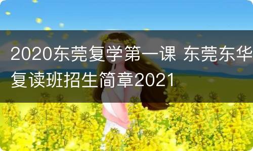 2020东莞复学第一课 东莞东华复读班招生简章2021