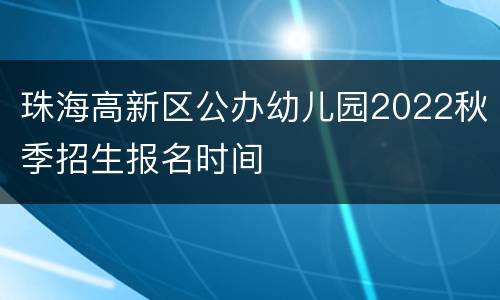 珠海高新区公办幼儿园2022秋季招生报名时间