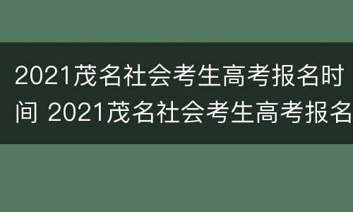 2021茂名社会考生高考报名时间 2021茂名社会考生高考报名时间表