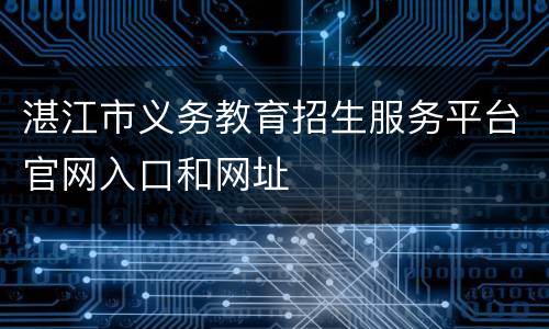 湛江市义务教育招生服务平台官网入口和网址