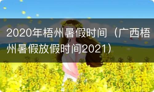 2020年梧州暑假时间（广西梧州暑假放假时间2021）