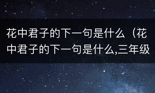 花中君子的下一句是什么（花中君子的下一句是什么,三年级下册）