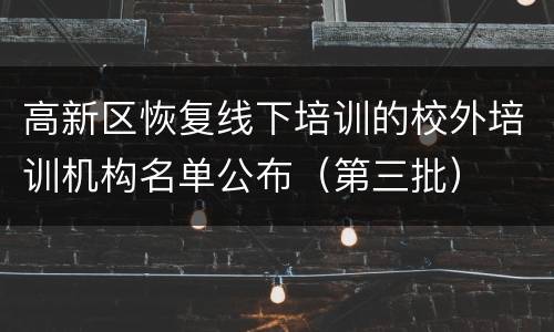 高新区恢复线下培训的校外培训机构名单公布（第三批）