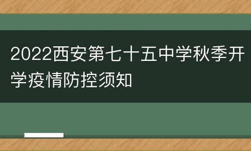 2022西安第七十五中学秋季开学疫情防控须知