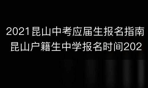 2021昆山中考应届生报名指南 昆山户籍生中学报名时间2021