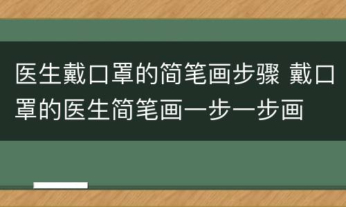 医生戴口罩的简笔画步骤 戴口罩的医生简笔画一步一步画