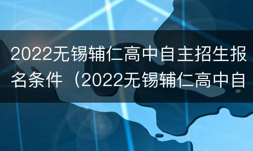 2022无锡辅仁高中自主招生报名条件（2022无锡辅仁高中自主招生报名条件及要求）