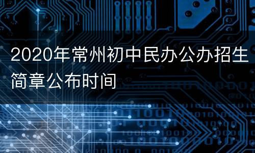 2020年常州初中民办公办招生简章公布时间