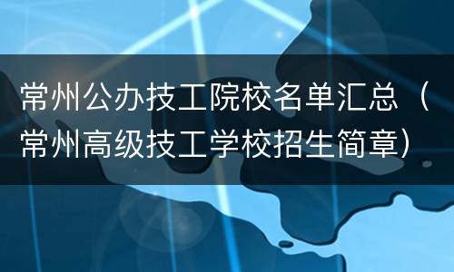 常州公办技工院校名单汇总（常州高级技工学校招生简章）