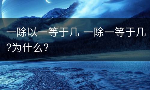 一除以一等于几 一除一等于几?为什么?