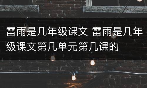 雷雨是几年级课文 雷雨是几年级课文第几单元第几课的