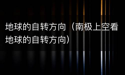 地球的自转方向（南极上空看地球的自转方向）