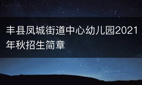 丰县凤城街道中心幼儿园2021年秋招生简章