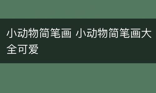小动物简笔画 小动物简笔画大全可爱