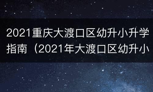 2021重庆大渡口区幼升小升学指南（2021年大渡口区幼升小）