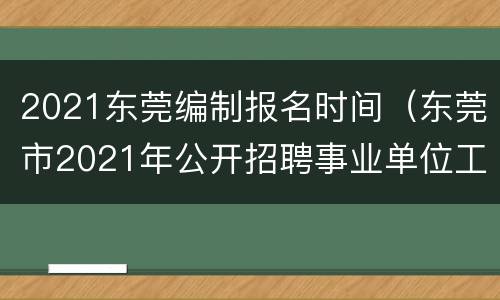 2021东莞编制报名时间（东莞市2021年公开招聘事业单位工作人员报名系统）