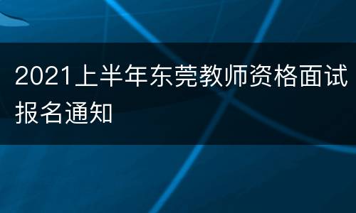 2021上半年东莞教师资格面试报名通知