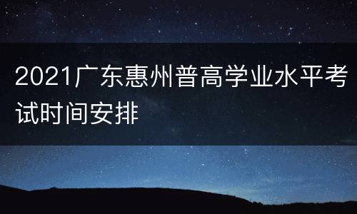 2021广东惠州普高学业水平考试时间安排