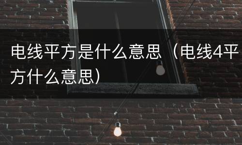 电线平方是什么意思（电线4平方什么意思）
