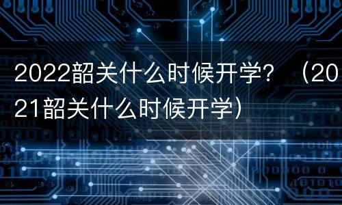 2022韶关什么时候开学？（2021韶关什么时候开学）